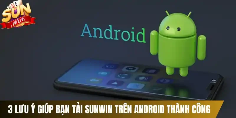 3 Lưu ý giúp bạn tải Sunwin trên Android thành công