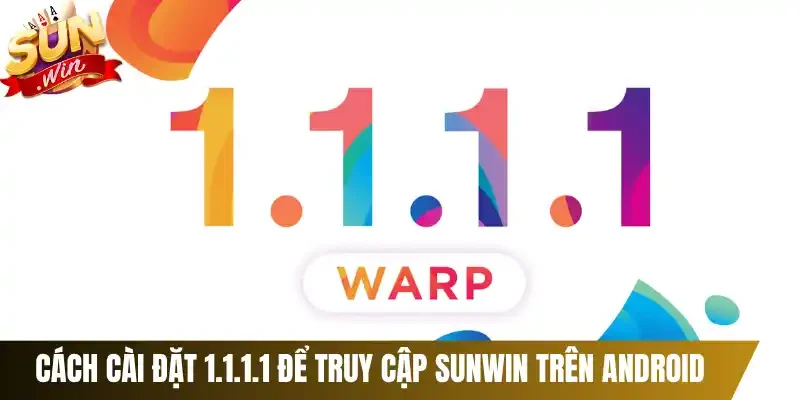 Cách cài đặt 1.1.1.1 để truy cập Sunwin trên Android