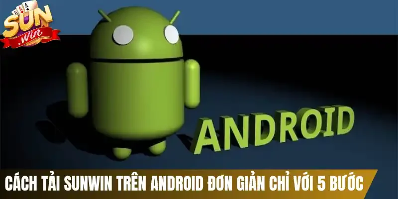 Cách tải Sunwin trên Android đơn giản chỉ với 5 bước