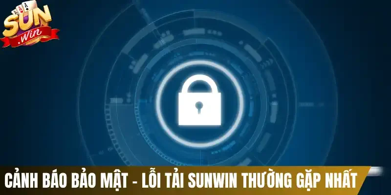 Cảnh báo bảo mật - Lỗi tải Sunwin thường gặp nhất