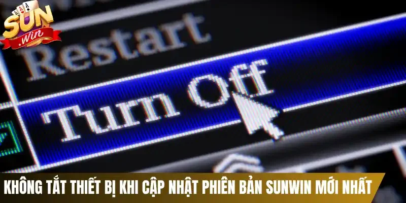 Không tắt thiết bị khi cập nhật phiên bản Sunwin mới nhất