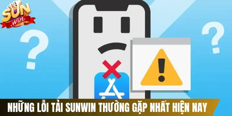 Những lỗi tải Sunwin thường gặp nhất hiện nay