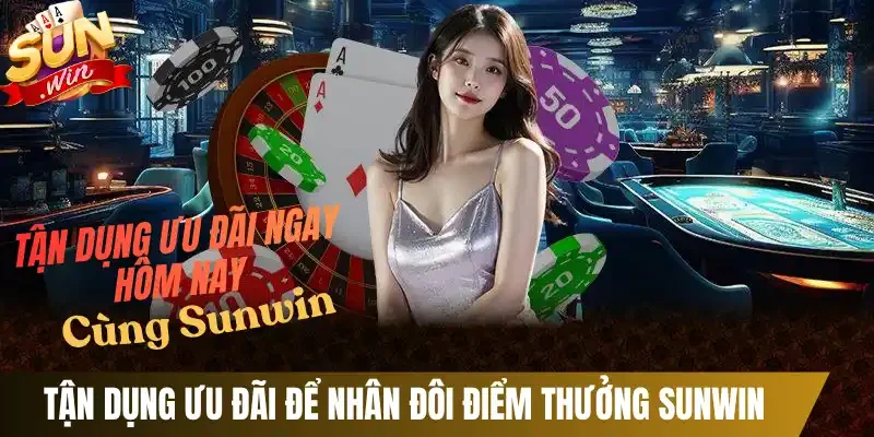 Tận dụng ưu đãi để nhân đôi điểm thưởng Sunwin