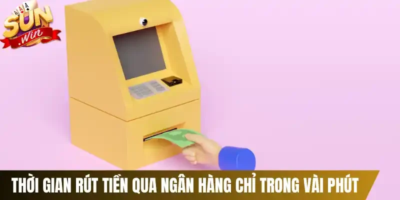Thời gian rút tiền qua ngân hàng chỉ trong vài phút