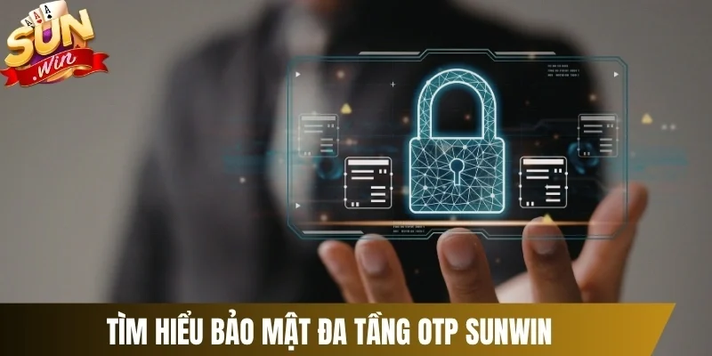 Tìm hiểu bảo mật đa tầng OTP Sunwin