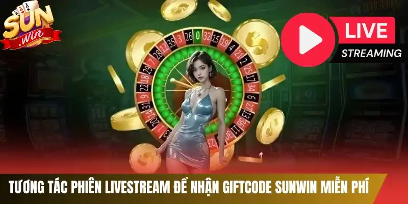 Tương tác phiên Livestream để nhận Giftcode Sunwin miễn phí