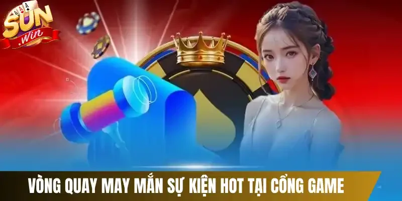 Vòng quay may mắn sự kiện hot tại cổng game